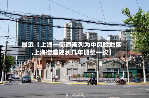 最近【上海一街道被列为中风险地区,上海街道规划几年调整一次】-第2张图片