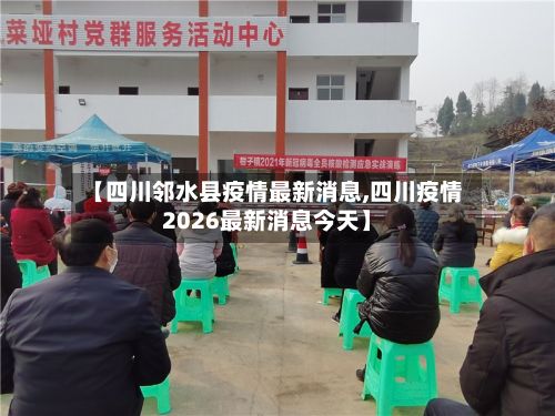 【四川邻水县疫情最新消息,四川疫情2026最新消息今天】-第2张图片