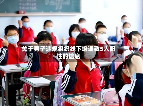关于男子违规组织线下培训致5人阳性的信息
