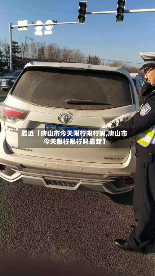 最近【唐山市今天限行限行吗,唐山市今天限行限行吗最新】-第2张图片