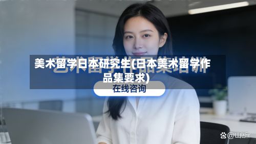 美术留学日本研究生(日本美术留学作品集要求)