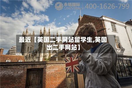 最近【英国二手网站留学生,英国出二手网站】