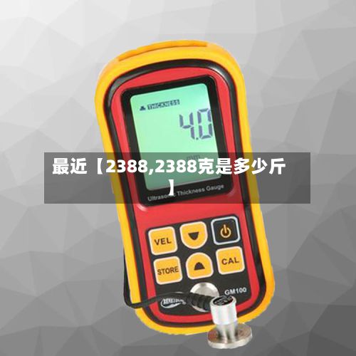 最近【2388,2388克是多少斤】
