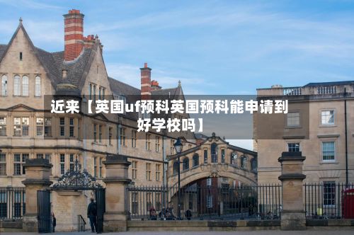 近来【英国uf预科英国预科能申请到好学校吗】-第2张图片