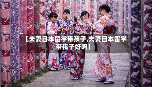 【夫妻日本留学带孩子,夫妻日本留学带孩子好吗】