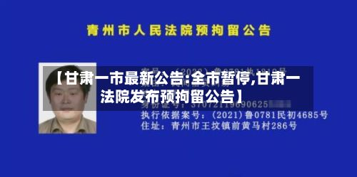 【甘肃一市最新公告:全市暂停,甘肃一法院发布预拘留公告】-第3张图片
