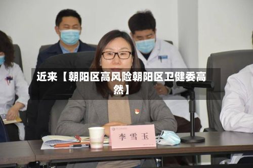 近来【朝阳区高风险朝阳区卫健委高然】