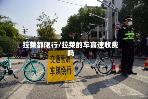 拉菜都限行/拉菜的车高速收费吗-第2张图片