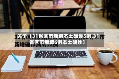 关于【31省区市新增本土确诊5例,31省区市新增6例本土确诊】-第3张图片
