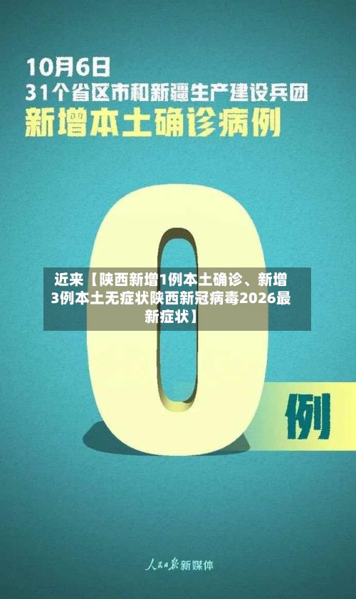 近来【陕西新增1例本土确诊	、新增3例本土无症状陕西新冠病毒2026最新症状】-第3张图片