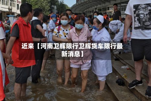 近来【河南卫辉限行卫辉货车限行最新消息】