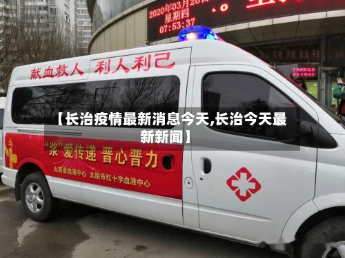 【长治疫情最新消息今天,长治今天最新新闻】