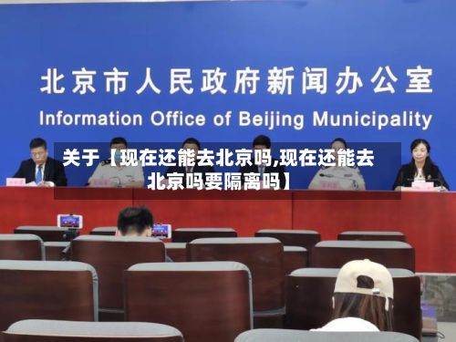 关于【现在还能去北京吗,现在还能去北京吗要隔离吗】