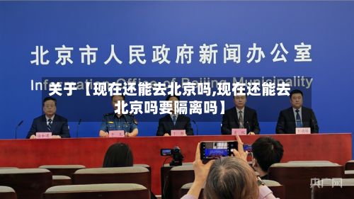 关于【现在还能去北京吗,现在还能去北京吗要隔离吗】-第2张图片