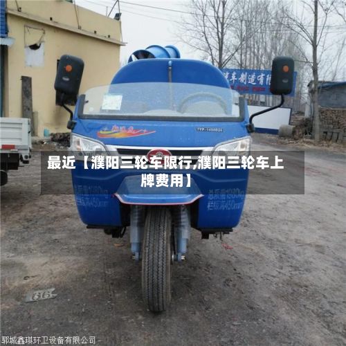 最近【濮阳三轮车限行,濮阳三轮车上牌费用】-第2张图片
