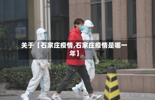 关于【石家庄疫情,石家庄疫情是哪一年】-第2张图片