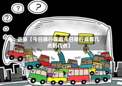 近来【今日限行蓉城今日限行成都几点到几点】-第3张图片