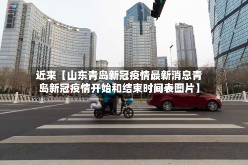近来【山东青岛新冠疫情最新消息青岛新冠疫情开始和结束时间表图片】