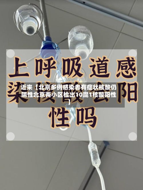 近来【北京多例感染者有症状核酸仍阴性北京两小区检出10混1核酸阳性】