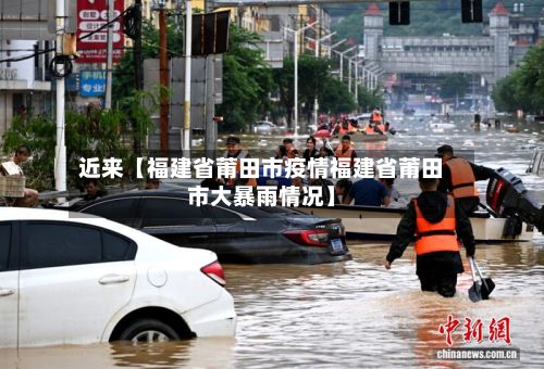 近来【福建省莆田市疫情福建省莆田市大暴雨情况】