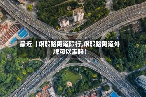 最近【翔殷路隧道限行,翔殷路隧道外牌可以走吗】