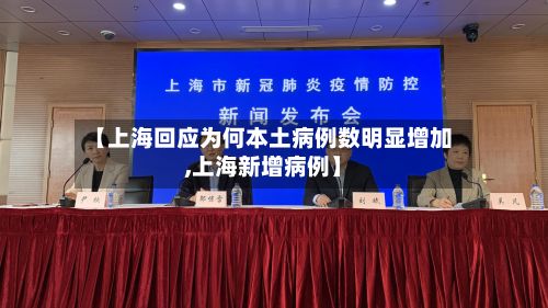 【上海回应为何本土病例数明显增加,上海新增病例】