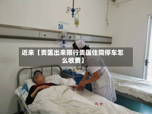 近来【贵医出来限行贵医住院停车怎么收费】-第2张图片
