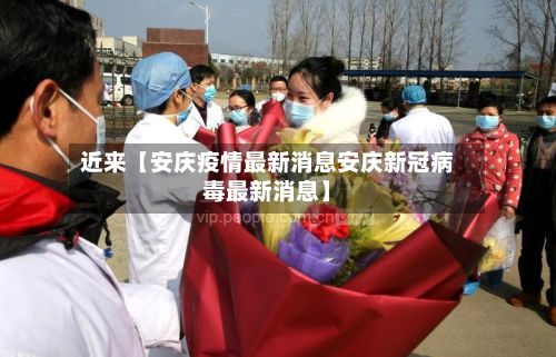 近来【安庆疫情最新消息安庆新冠病毒最新消息】