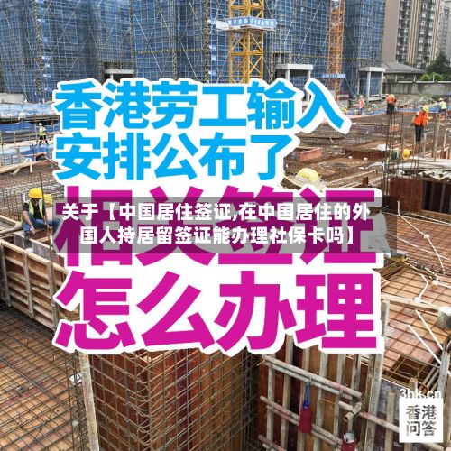 关于【中国居住签证,在中国居住的外国人持居留签证能办理社保卡吗】-第2张图片