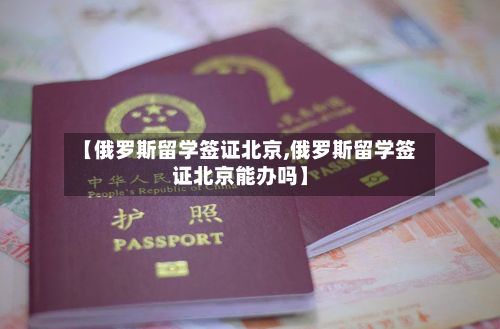 【俄罗斯留学签证北京,俄罗斯留学签证北京能办吗】-第3张图片