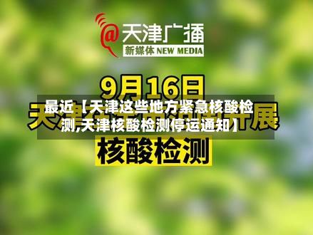 最近【天津这些地方紧急核酸检测,天津核酸检测停运通知】