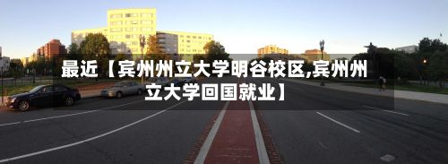 最近【宾州州立大学明谷校区,宾州州立大学回国就业】