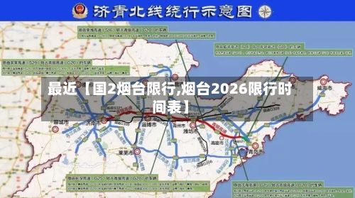 最近【国2烟台限行,烟台2026限行时间表】