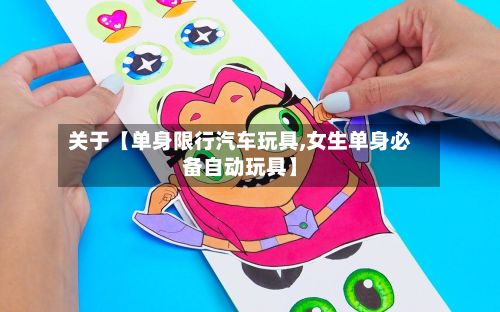 关于【单身限行汽车玩具,女生单身必备自动玩具】-第2张图片
