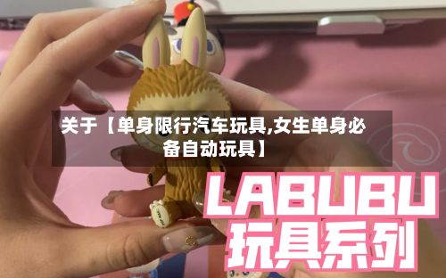 关于【单身限行汽车玩具,女生单身必备自动玩具】