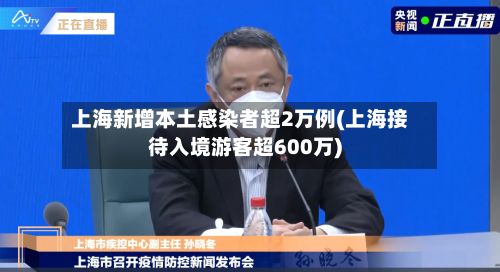 上海新增本土感染者超2万例(上海接待入境游客超600万)-第2张图片
