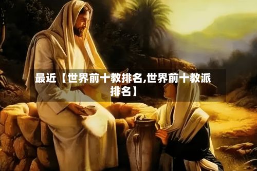 最近【世界前十教排名,世界前十教派排名】-第2张图片