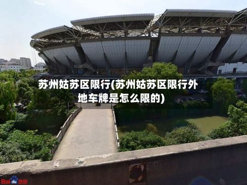 苏州姑苏区限行(苏州姑苏区限行外地车牌是怎么限的)