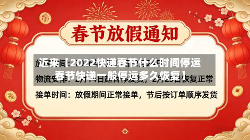 近来【2022快递春节什么时间停运春节快递一般停运多久恢复】