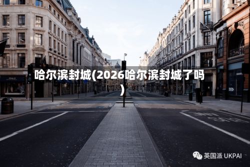 哈尔滨封城(2026哈尔滨封城了吗)