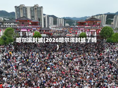 哈尔滨封城(2026哈尔滨封城了吗)-第2张图片