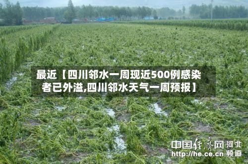最近【四川邻水一周现近500例感染者已外溢,四川邻水天气一周预报】