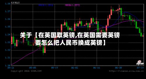关于【在英国取英镑,在英国需要英镑要怎么把人民币换成英镑】