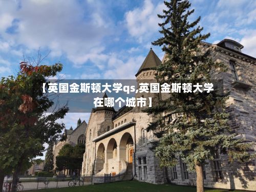【英国金斯顿大学qs,英国金斯顿大学在哪个城市】-第2张图片