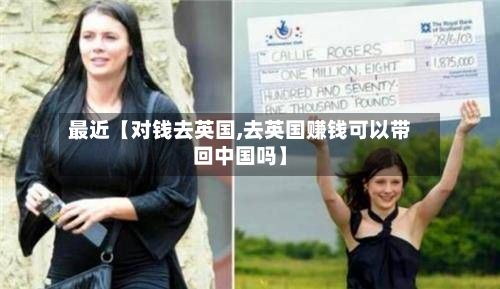最近【对钱去英国,去英国赚钱可以带回中国吗】-第2张图片