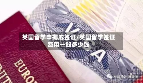 英国留学申挪威签证/英国留学签证费用一般多少钱-第2张图片
