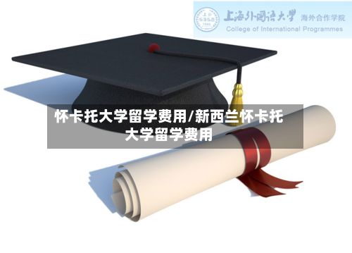 怀卡托大学留学费用/新西兰怀卡托大学留学费用-第3张图片