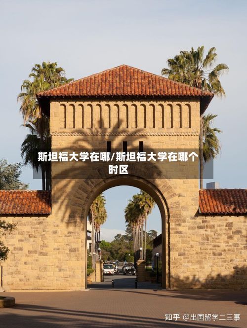 斯坦福大学在哪/斯坦福大学在哪个时区