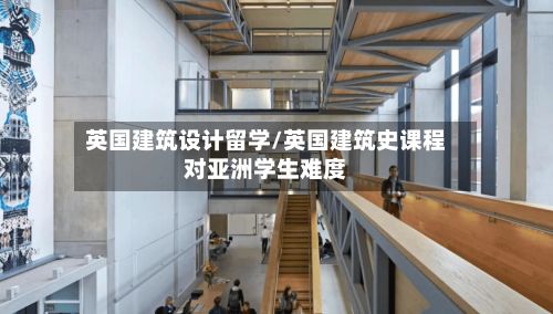 英国建筑设计留学/英国建筑史课程对亚洲学生难度-第2张图片