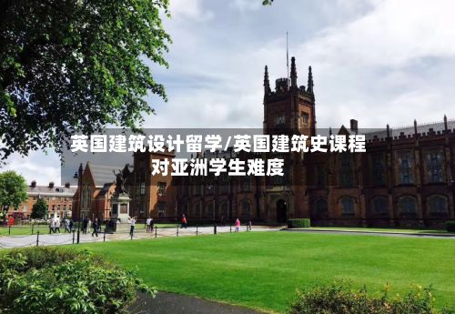 英国建筑设计留学/英国建筑史课程对亚洲学生难度